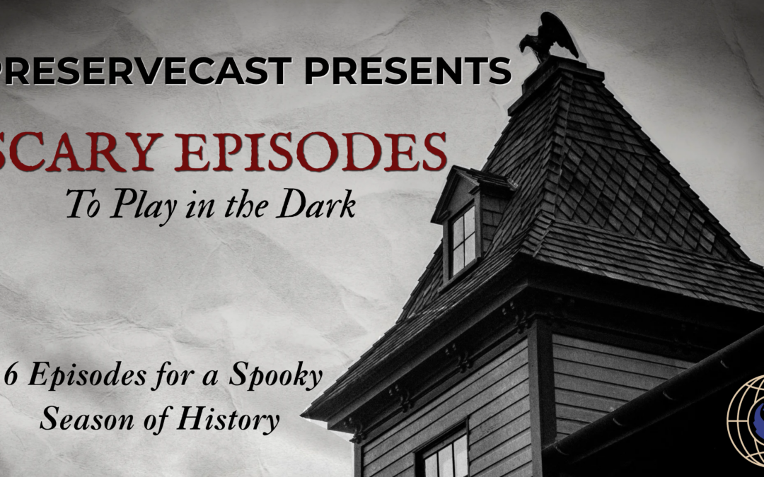 Scary Episodes to Play in the Dark: 6 PreserveCast Episodes for a Spooky Season of History